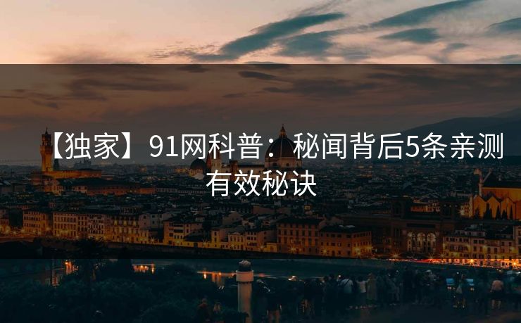 【独家】91网科普：秘闻背后5条亲测有效秘诀