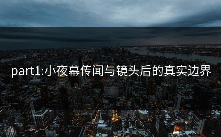 part1:小夜幕传闻与镜头后的真实边界