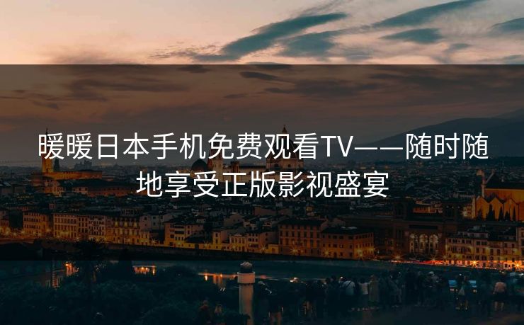 暖暖日本手机免费观看TV——随时随地享受正版影视盛宴