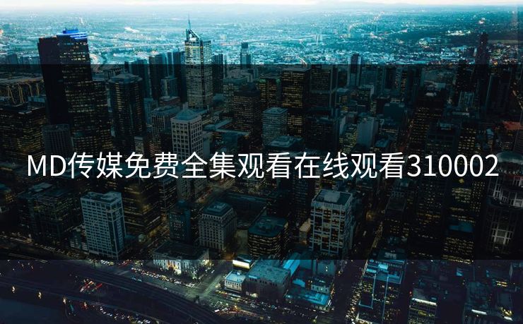MD传媒免费全集观看在线观看310002