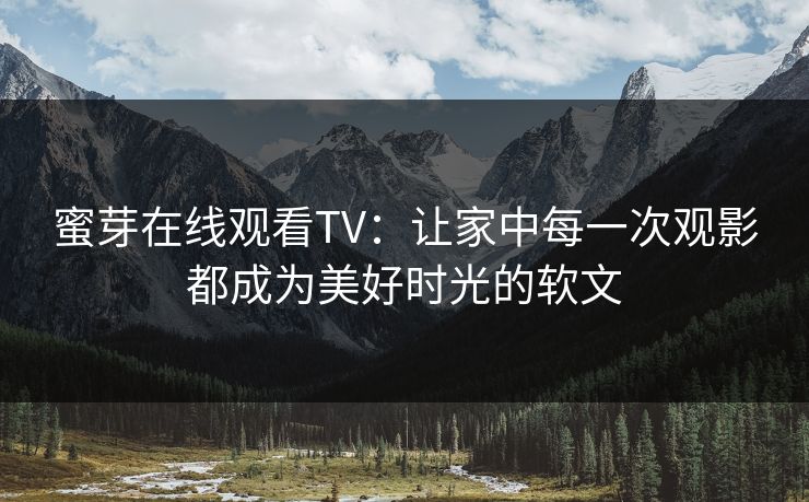 蜜芽在线观看TV：让家中每一次观影都成为美好时光的软文
